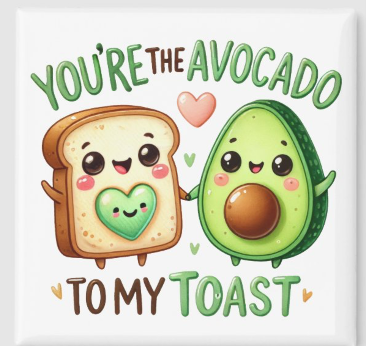 Your the Avacado to my Toast