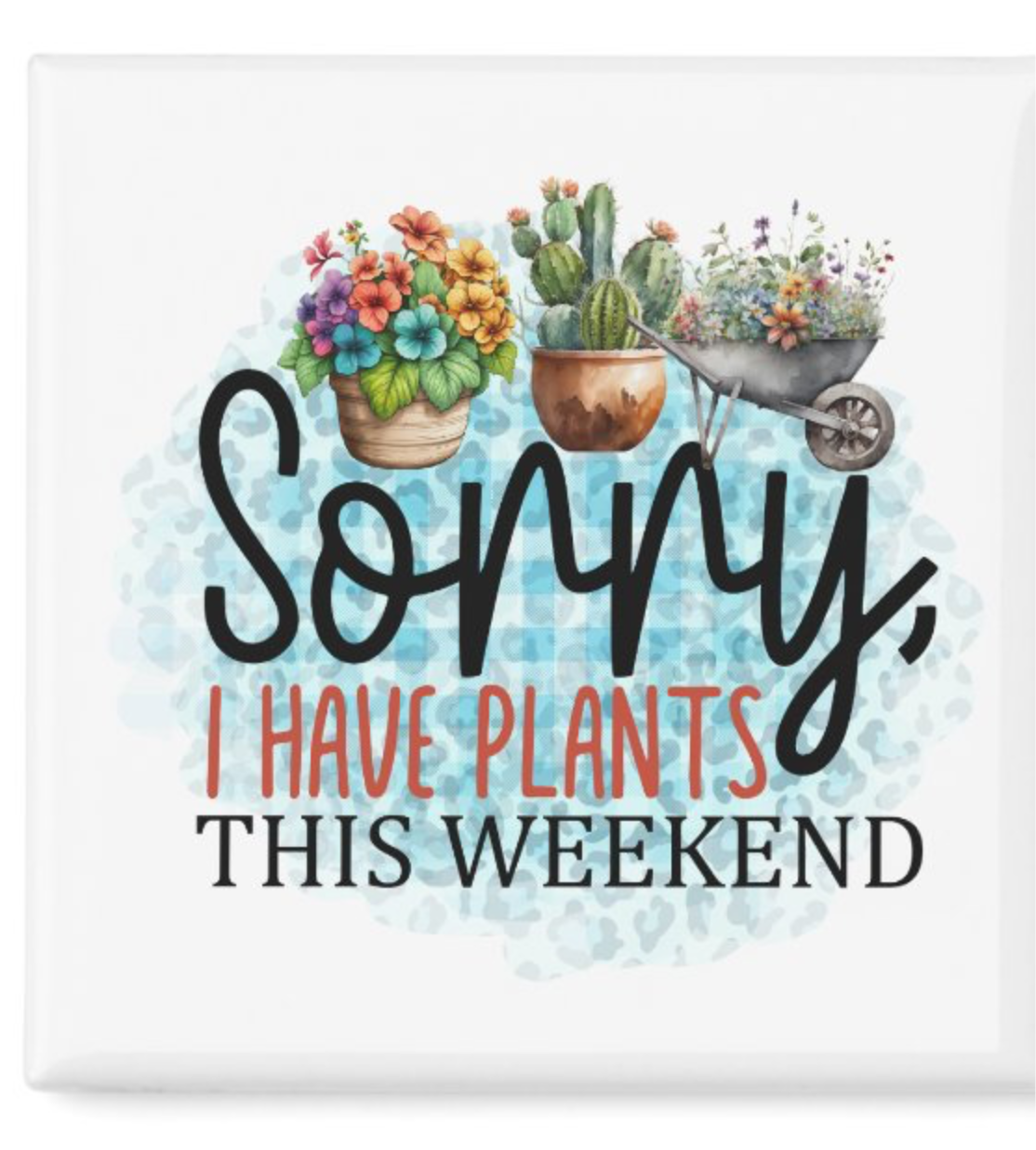 Sorry I Have Plants This Weekend